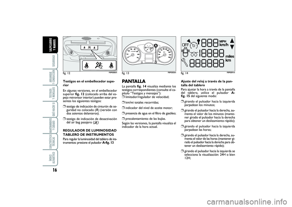 FIAT SCUDO 2016  Manual de Empleo y Cuidado (in Spanish) 16SEGURIDADARRANQUE 
Y CONDUCCIÓNTESTIGOS 
Y MENSAJESQUÉ HACER SIMANTENIMIENTO
Y CUIDADOCARACTERÍSTICASTÉCNICASÍNDICE 
ALFABÉTICOSALPICADERO 
Y MANDOS
PANTALLA La pantalla fig. 14visualiza media