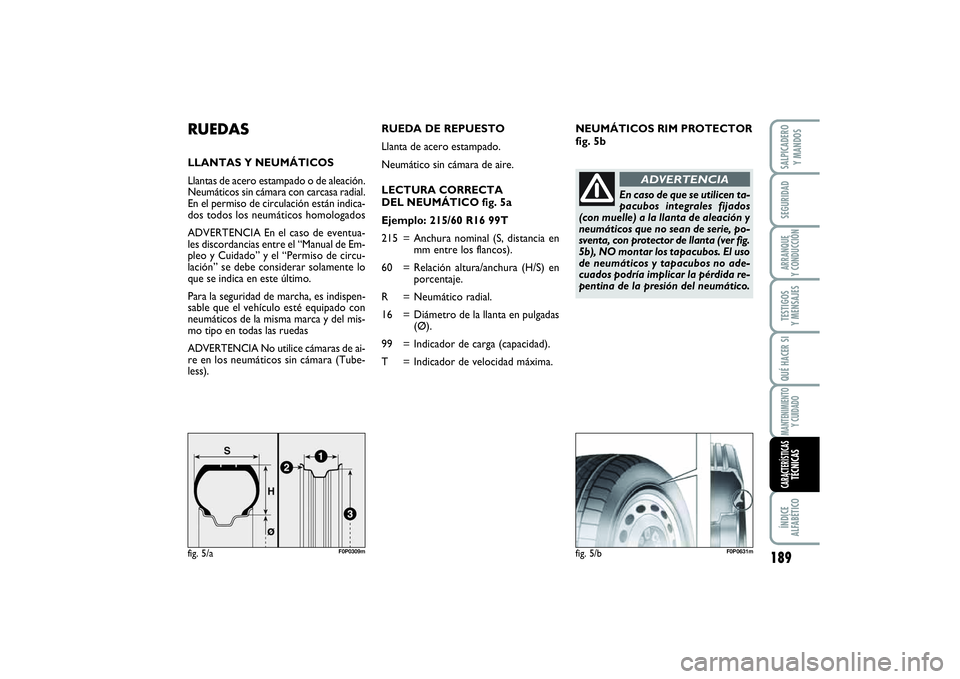 FIAT SCUDO 2016 Manual de Empleo y Cuidado (in Spanish) NEUMÁTICOS RIM PROTECTOR
fig. 5b
RUEDASLLANTAS Y NEUMÁTICOS
Llantas de acero estampado o de aleación.
Neumáticos sin cámara con carcasa radial.
En el permiso de circulación están indica-
dos to FIAT SCUDO 2016 Manual de Empleo y Cuidado (in Spanish) NEUMÁTICOS RIM PROTECTOR
fig. 5b
RUEDASLLANTAS Y NEUMÁTICOS
Llantas de acero estampado o de aleación.
Neumáticos sin cámara con carcasa radial.
En el permiso de circulación están indica-
dos to