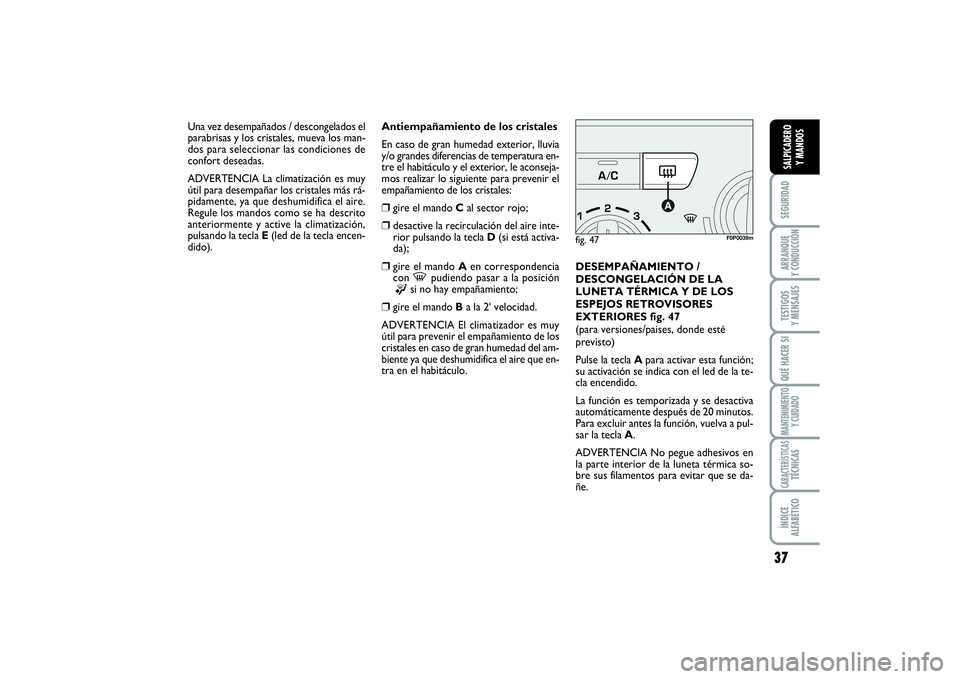 FIAT SCUDO 2016  Manual de Empleo y Cuidado (in Spanish) 37
SEGURIDADARRANQUE 
Y CONDUCCIÓNTESTIGOS 
Y MENSAJESQUÉ HACER SIMANTENIMIENTO
Y CUIDADOCARACTERÍSTICASTÉCNICASÍNDICE 
ALFABÉTICOSALPICADERO 
Y MANDOS
Antiempañamiento de los cristales
En caso