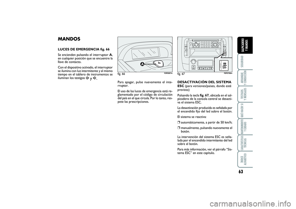 FIAT SCUDO 2016  Manual de Empleo y Cuidado (in Spanish) 63
SEGURIDADARRANQUE 
Y CONDUCCIÓNTESTIGOS 
Y MENSAJESQUÉ HACER SIMANTENIMIENTO
Y CUIDADOCARACTERÍSTICASTÉCNICASÍNDICE 
ALFABÉTICOSALPICADERO 
Y MANDOS
MANDOSLUCES DE EMERGENCIA fig. 66
Se encie