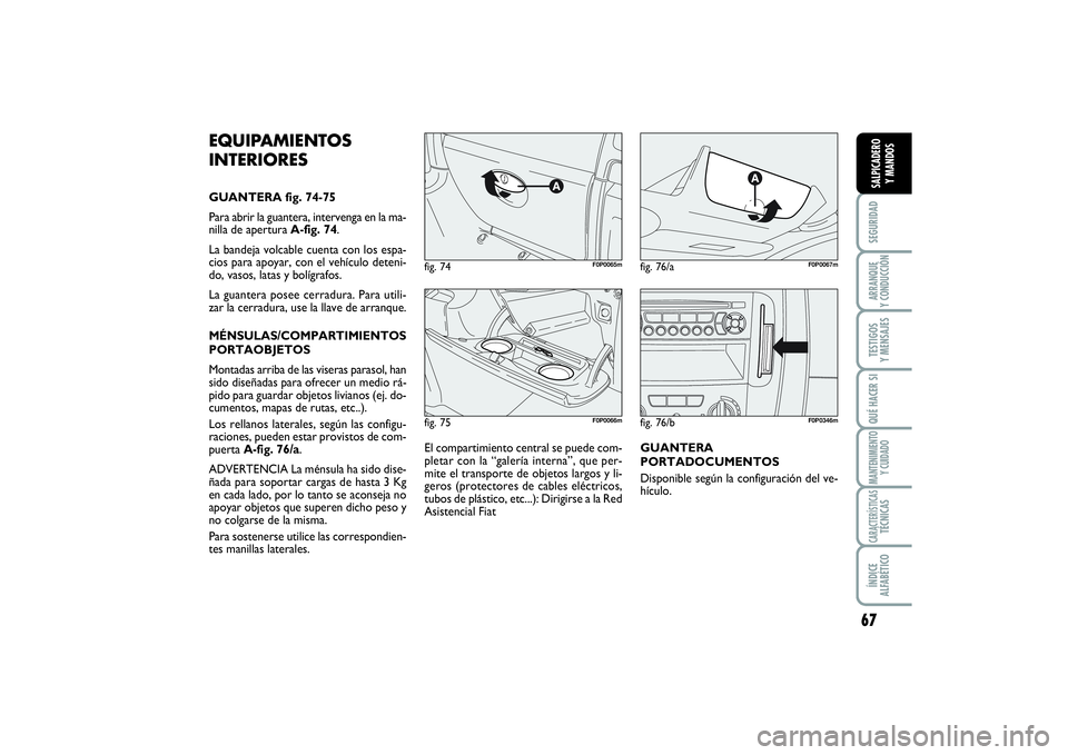 FIAT SCUDO 2016  Manual de Empleo y Cuidado (in Spanish) 67
SEGURIDADARRANQUE 
Y CONDUCCIÓNTESTIGOS 
Y MENSAJESQUÉ HACER SIMANTENIMIENTO
Y CUIDADOCARACTERÍSTICASTÉCNICASÍNDICE 
ALFABÉTICOSALPICADERO 
Y MANDOS
fig. 75
F0P0066m
fig. 74
F0P0065m
fig. 76/