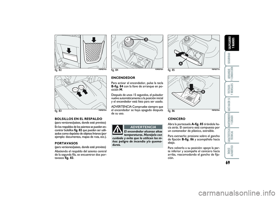 FIAT SCUDO 2016  Manual de Empleo y Cuidado (in Spanish) 69
SEGURIDADARRANQUE 
Y CONDUCCIÓNTESTIGOS 
Y MENSAJESQUÉ HACER SIMANTENIMIENTO
Y CUIDADOCARACTERÍSTICASTÉCNICASÍNDICE 
ALFABÉTICOSALPICADERO 
Y MANDOS
ENCENDEDOR
Para activar el encendedor, pul