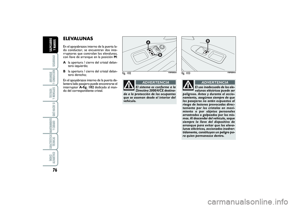 FIAT SCUDO 2016  Manual de Empleo y Cuidado (in Spanish) 76SEGURIDADARRANQUE 
Y CONDUCCIÓNTESTIGOS 
Y MENSAJESQUÉ HACER SIMANTENIMIENTO
Y CUIDADOCARACTERÍSTICASTÉCNICASÍNDICE 
ALFABÉTICOSALPICADERO 
Y MANDOS
ELEVALUNASEn el apoyabrazos interno de la p