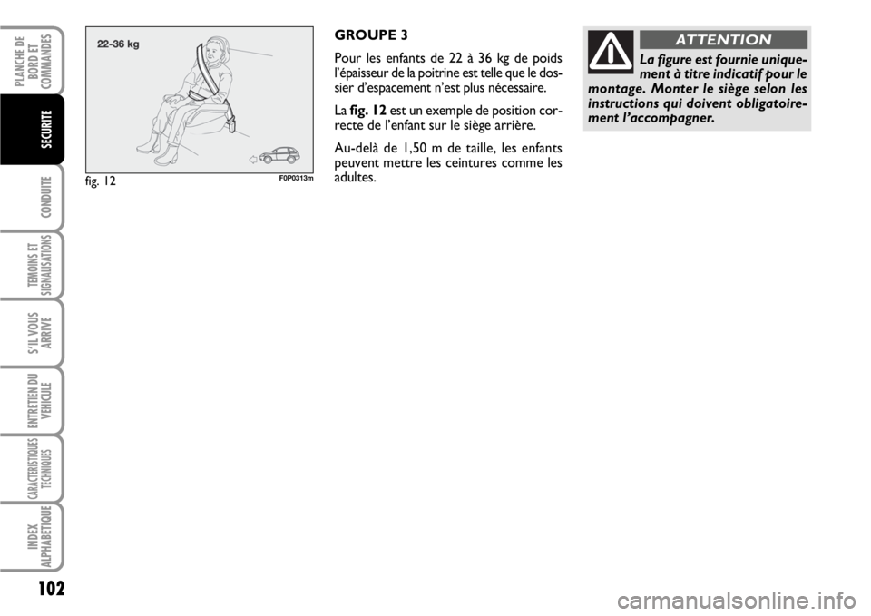 FIAT SCUDO 2010 Notice dentretien (in French) 102
CONDUITE
TEMOINS ET
SIGNALISATIONS
S’IL VOUS
ARRIVE
ENTRETIEN DU
VEHICULE
CARACTERISTIQUES
TECHNIQUES
INDEX
ALPHABETIQUE
PLANCHE DE
BORD ET
COMMANDES
SECURITE
GROUPE 3
Pour les enfants de 22 à FIAT SCUDO 2010 Notice dentretien (in French) 102
CONDUITE
TEMOINS ET
SIGNALISATIONS
S’IL VOUS
ARRIVE
ENTRETIEN DU
VEHICULE
CARACTERISTIQUES
TECHNIQUES
INDEX
ALPHABETIQUE
PLANCHE DE
BORD ET
COMMANDES
SECURITE
GROUPE 3
Pour les enfants de 22 à