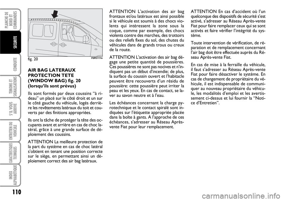 FIAT SCUDO 2010 Notice dentretien (in French) 110
CONDUITE
TEMOINS ET
SIGNALISATIONS
S’IL VOUS
ARRIVE
ENTRETIEN DU
VEHICULE
CARACTERISTIQUES
TECHNIQUES
INDEX
ALPHABETIQUE
PLANCHE DE
BORD ET
COMMANDES
SECURITE
AIR BAG LATERAUX
PROTECTION TETE
( FIAT SCUDO 2010 Notice dentretien (in French) 110
CONDUITE
TEMOINS ET
SIGNALISATIONS
S’IL VOUS
ARRIVE
ENTRETIEN DU
VEHICULE
CARACTERISTIQUES
TECHNIQUES
INDEX
ALPHABETIQUE
PLANCHE DE
BORD ET
COMMANDES
SECURITE
AIR BAG LATERAUX
PROTECTION TETE
(