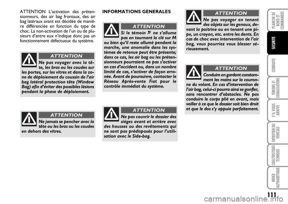 FIAT SCUDO 2010 Notice dentretien (in French) 111
CONDUITE
TEMOINS ET
SIGNALISATIONS
S’IL VOUS
ARRIVE
ENTRETIEN DU
VEHICULE
CARACTERISTIQUES
TECHNIQUES
INDEX
ALPHABETIQUE
PLANCHE DE
BORD ET
COMMANDES
SECURITE
Ne pas voyager avec la tê-
te, les FIAT SCUDO 2010 Notice dentretien (in French) 111
CONDUITE
TEMOINS ET
SIGNALISATIONS
S’IL VOUS
ARRIVE
ENTRETIEN DU
VEHICULE
CARACTERISTIQUES
TECHNIQUES
INDEX
ALPHABETIQUE
PLANCHE DE
BORD ET
COMMANDES
SECURITE
Ne pas voyager avec la tê-
te, les