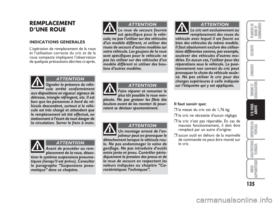 FIAT SCUDO 2010  Notice dentretien (in French) 135
TEMOINS ET
SIGNALISATIONS
ENTRETIEN DU
VEHICULE
CARACTERISTIQUES
TECHNIQUES
INDEX
ALPHABETIQUE
PLANCHE DE
BORD ET
COMMANDES
SECURITE
CONDUITE
S’IL VOUS
ARRIVE
REMPLACEMENT
D’UNE ROUE 
INDICATI