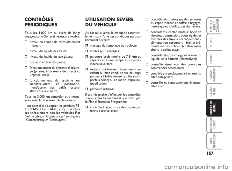 FIAT SCUDO 2010  Notice dentretien (in French) 157
TEMOINS ET
SIGNALISATIONS
CARACTERISTIQUES
TECHNIQUES
INDEX
ALPHABETIQUE
PLANCHE DE
BORD ET
COMMANDES
SECURITE
CONDUITE
S’IL VOUS
ARRIVE
ENTRETIEN DU
VEHICULE
UTILISATION SEVERE
DU VEHICULE
Au c