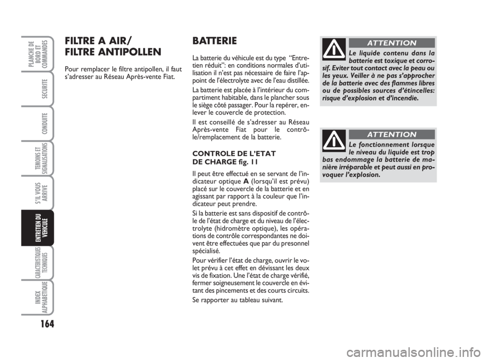 FIAT SCUDO 2010 Notice dentretien (in French) 164
TEMOINS ET
SIGNALISATIONS
CARACTERISTIQUES
TECHNIQUES
INDEX
ALPHABETIQUE
PLANCHE DE
BORD ET
COMMANDES
SECURITE
CONDUITE
S’IL VOUS
ARRIVE
ENTRETIEN DU
VEHICULE
BATTERIE
La batterie du véhicule e FIAT SCUDO 2010 Notice dentretien (in French) 164
TEMOINS ET
SIGNALISATIONS
CARACTERISTIQUES
TECHNIQUES
INDEX
ALPHABETIQUE
PLANCHE DE
BORD ET
COMMANDES
SECURITE
CONDUITE
S’IL VOUS
ARRIVE
ENTRETIEN DU
VEHICULE
BATTERIE
La batterie du véhicule e