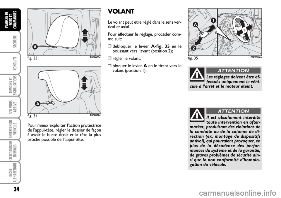 FIAT SCUDO 2010  Notice dentretien (in French) 24
SECURITE
CONDUITE
TEMOINS ETSIGNALISATIONS
S’IL VOUS
ARRIVE
ENTRETIEN DU
VEHICULE
CARACTERISTIQUES
TECHNIQUES
INDEX
ALPHABETIQUE
PLANCHE DE
BORD ET
COMMANDES
VOLANT
Le volant peut être réglé d