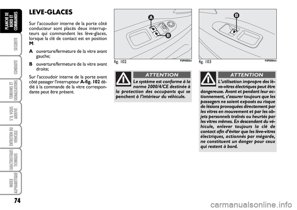 FIAT SCUDO 2010 Notice dentretien (in French) 74
SECURITE
CONDUITE
TEMOINS ETSIGNALISATIONS
S’IL VOUS
ARRIVE
ENTRETIEN DU
VEHICULE
CARACTERISTIQUES
TECHNIQUES
INDEX
ALPHABETIQUE
PLANCHE DE
BORD ET
COMMANDES
LEVE-GLACES
Sur l’accoudoir interne FIAT SCUDO 2010 Notice dentretien (in French) 74
SECURITE
CONDUITE
TEMOINS ETSIGNALISATIONS
S’IL VOUS
ARRIVE
ENTRETIEN DU
VEHICULE
CARACTERISTIQUES
TECHNIQUES
INDEX
ALPHABETIQUE
PLANCHE DE
BORD ET
COMMANDES
LEVE-GLACES
Sur l’accoudoir interne