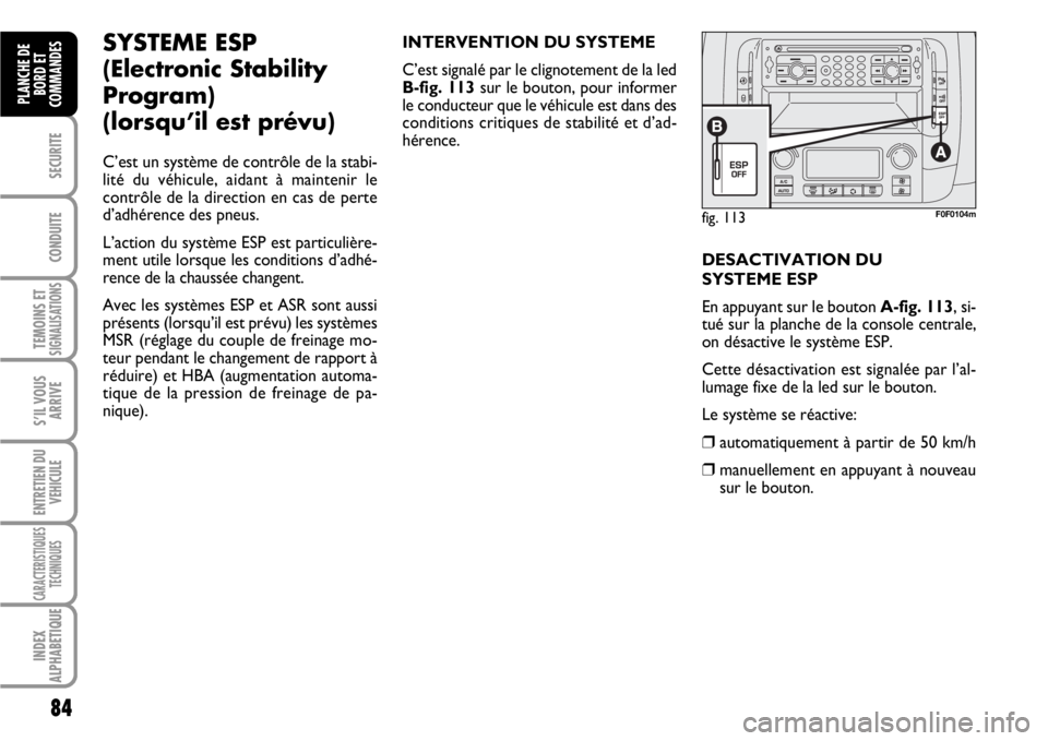 FIAT SCUDO 2010  Notice dentretien (in French) 84
SECURITE
CONDUITE
TEMOINS ETSIGNALISATIONS
S’IL VOUS
ARRIVE
ENTRETIEN DU
VEHICULE
CARACTERISTIQUES
TECHNIQUES
INDEX
ALPHABETIQUE
PLANCHE DE
BORD ET
COMMANDES
fig. 113F0F0104m
SYSTEME ESP 
(Electr