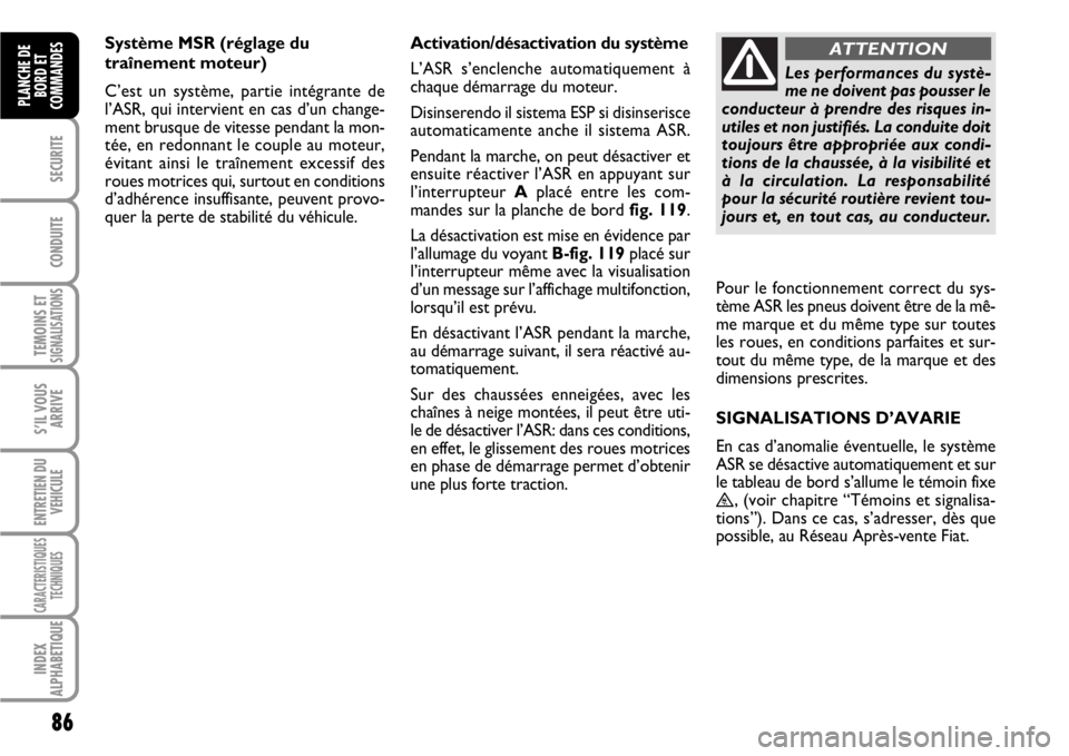 FIAT SCUDO 2010  Notice dentretien (in French) 86
SECURITE
CONDUITE
TEMOINS ETSIGNALISATIONS
S’IL VOUS
ARRIVE
ENTRETIEN DU
VEHICULE
CARACTERISTIQUES
TECHNIQUES
INDEX
ALPHABETIQUE
PLANCHE DE
BORD ET
COMMANDES
Système MSR (réglage du
traînement