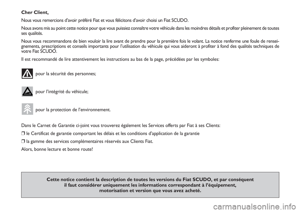 FIAT SCUDO 2011  Notice dentretien (in French) Cher Client,
Nous vous remercions d’avoir préféré Fiat et vous félicitons d’avoir choisi un Fiat SCUDO.
Nous avons mis au point cette notice pour que vous puissiez connaître votre véhicule d