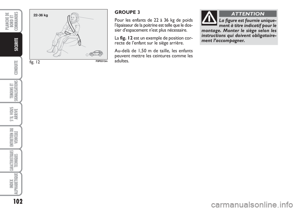 FIAT SCUDO 2011 Notice dentretien (in French) 102
CONDUITE
TEMOINS ET
SIGNALISATIONS
S’IL VOUS
ARRIVE
ENTRETIEN DU
VEHICULE
CARACTERISTIQUES
TECHNIQUES
INDEX
ALPHABETIQUE
PLANCHE DE
BORD ET
COMMANDES
SECURITE
GROUPE 3
Pour les enfants de 22 à FIAT SCUDO 2011 Notice dentretien (in French) 102
CONDUITE
TEMOINS ET
SIGNALISATIONS
S’IL VOUS
ARRIVE
ENTRETIEN DU
VEHICULE
CARACTERISTIQUES
TECHNIQUES
INDEX
ALPHABETIQUE
PLANCHE DE
BORD ET
COMMANDES
SECURITE
GROUPE 3
Pour les enfants de 22 à
