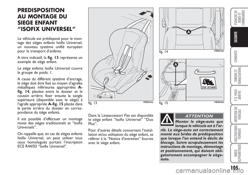 FIAT SCUDO 2011 Notice dentretien (in French) 105
CONDUITE
TEMOINS ET
SIGNALISATIONS
S’IL VOUS
ARRIVE
ENTRETIEN DU
VEHICULE
CARACTERISTIQUES
TECHNIQUES
INDEX
ALPHABETIQUE
PLANCHE DE
BORD ET
COMMANDES
SECURITE
PREDISPOSITION
AU MONTAGE DU
SIEGE FIAT SCUDO 2011 Notice dentretien (in French) 105
CONDUITE
TEMOINS ET
SIGNALISATIONS
S’IL VOUS
ARRIVE
ENTRETIEN DU
VEHICULE
CARACTERISTIQUES
TECHNIQUES
INDEX
ALPHABETIQUE
PLANCHE DE
BORD ET
COMMANDES
SECURITE
PREDISPOSITION
AU MONTAGE DU
SIEGE
