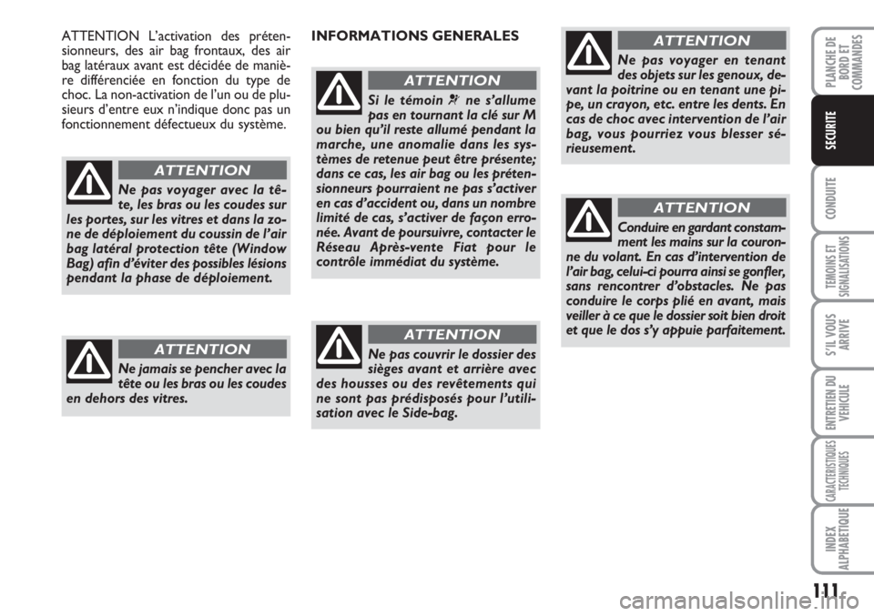 FIAT SCUDO 2011  Notice dentretien (in French) 111
CONDUITE
TEMOINS ET
SIGNALISATIONS
S’IL VOUS
ARRIVE
ENTRETIEN DU
VEHICULE
CARACTERISTIQUES
TECHNIQUES
INDEX
ALPHABETIQUE
PLANCHE DE
BORD ET
COMMANDES
SECURITE
Ne pas voyager avec la tê-
te, les