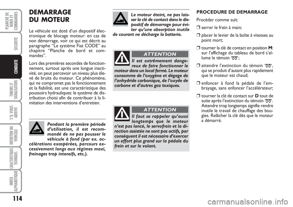 FIAT SCUDO 2011  Notice dentretien (in French) 114
TEMOINS ET
SIGNALISATIONS
S’IL VOUS
ARRIVE
ENTRETIEN DU
VEHICULE
CARACTERISTIQUES
TECHNIQUES
INDEX
ALPHABETIQUE
PLANCHE DE
BORD ET
COMMANDES
SECURITE
CONDUITE
DEMARRAGE
DU MOTEUR
Le véhicule es