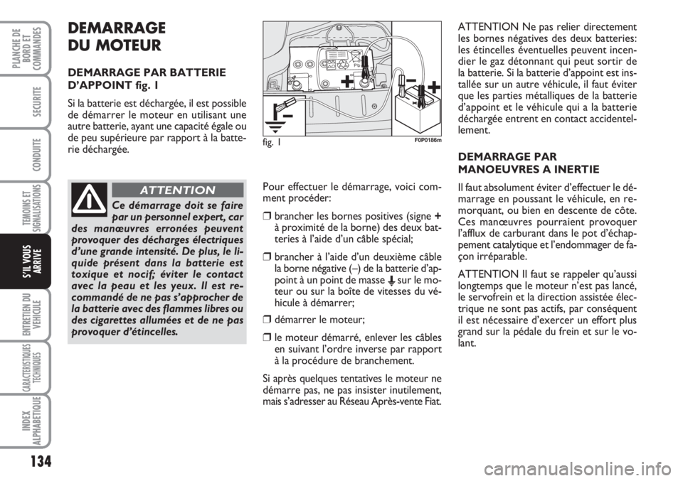 FIAT SCUDO 2011 Notice dentretien (in French) 134
TEMOINS ET
SIGNALISATIONS
ENTRETIEN DU
VEHICULE
CARACTERISTIQUES
TECHNIQUES
INDEX
ALPHABETIQUE
PLANCHE DE
BORD ET
COMMANDES
SECURITE
CONDUITE
S’IL VOUS
ARRIVE
DEMARRAGE
DU MOTEUR
DEMARRAGE PAR B FIAT SCUDO 2011 Notice dentretien (in French) 134
TEMOINS ET
SIGNALISATIONS
ENTRETIEN DU
VEHICULE
CARACTERISTIQUES
TECHNIQUES
INDEX
ALPHABETIQUE
PLANCHE DE
BORD ET
COMMANDES
SECURITE
CONDUITE
S’IL VOUS
ARRIVE
DEMARRAGE
DU MOTEUR
DEMARRAGE PAR B
