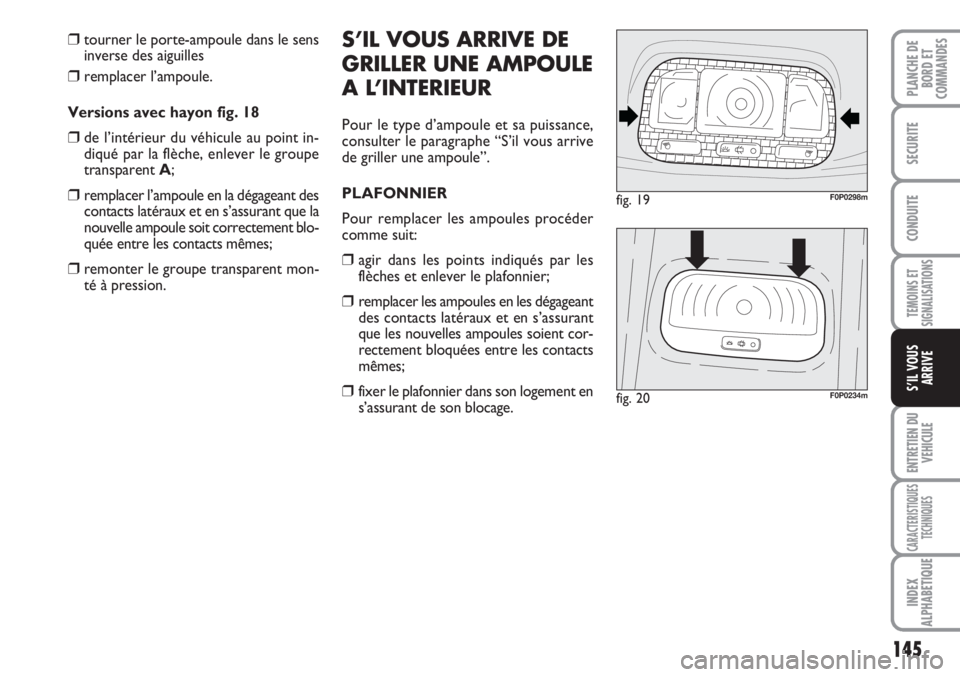 FIAT SCUDO 2011  Notice dentretien (in French) 145
TEMOINS ET
SIGNALISATIONS
ENTRETIEN DU
VEHICULE
CARACTERISTIQUES
TECHNIQUES
INDEX
ALPHABETIQUE
PLANCHE DE
BORD ET
COMMANDES
SECURITE
CONDUITE
S’IL VOUS
ARRIVE
❒tourner le porte-ampoule dans le