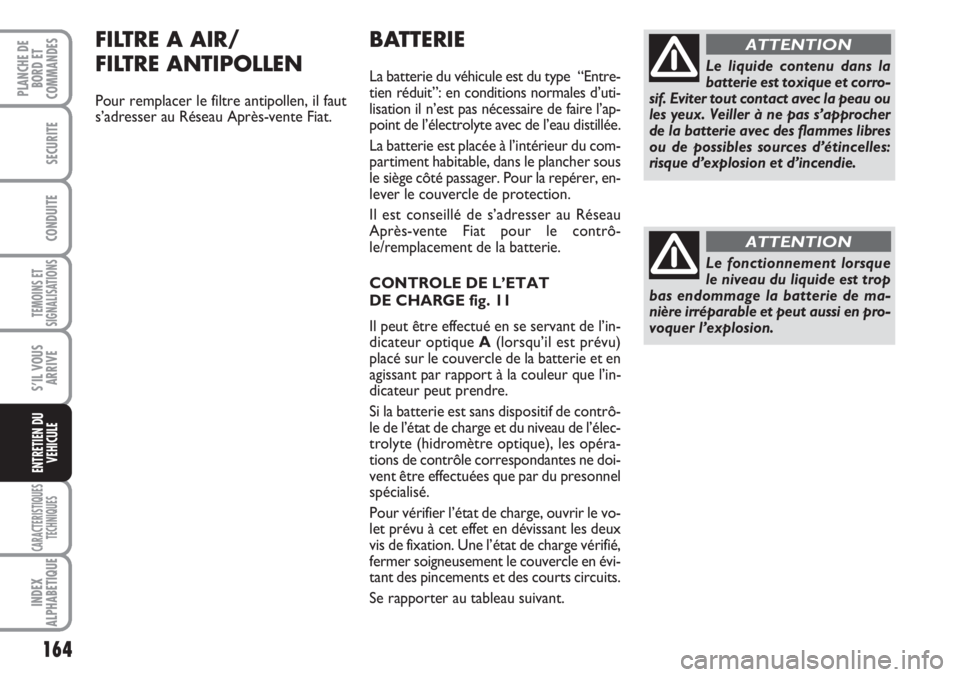FIAT SCUDO 2011 Notice dentretien (in French) 164
TEMOINS ET
SIGNALISATIONS
CARACTERISTIQUES
TECHNIQUES
INDEX
ALPHABETIQUE
PLANCHE DE
BORD ET
COMMANDES
SECURITE
CONDUITE
S’IL VOUS
ARRIVE
ENTRETIEN DU
VEHICULE
BATTERIE
La batterie du véhicule e FIAT SCUDO 2011 Notice dentretien (in French) 164
TEMOINS ET
SIGNALISATIONS
CARACTERISTIQUES
TECHNIQUES
INDEX
ALPHABETIQUE
PLANCHE DE
BORD ET
COMMANDES
SECURITE
CONDUITE
S’IL VOUS
ARRIVE
ENTRETIEN DU
VEHICULE
BATTERIE
La batterie du véhicule e