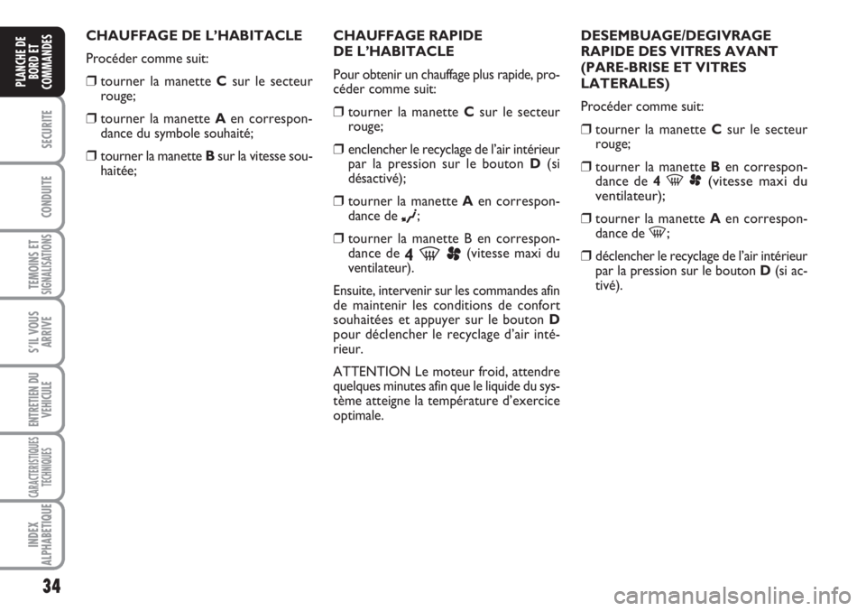FIAT SCUDO 2011  Notice dentretien (in French) 34
SECURITE
CONDUITE
TEMOINS ETSIGNALISATIONS
S’IL VOUS
ARRIVE
ENTRETIEN DU
VEHICULE
CARACTERISTIQUES
TECHNIQUES
INDEX
ALPHABETIQUE
PLANCHE DE
BORD ET
COMMANDES
CHAUFFAGE DE L’HABITACLE
Procéder 