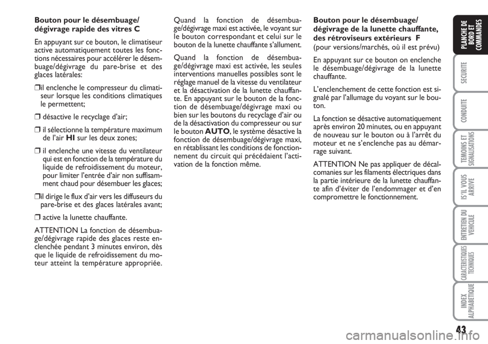 FIAT SCUDO 2011  Notice dentretien (in French) 43
SECURITE
CONDUITE
TEMOINS ETSIGNALISATIONS
IS’IL VOUS
ARRIVE
ENTRETIEN DU
VEHICULE
CARACTERISTIQUES
TECHNIQUES
INDEX
ALPHABETIQUE
PLANCHE DE
BORD ET
COMMANDES
Bouton pour le désembuage/
dégivra