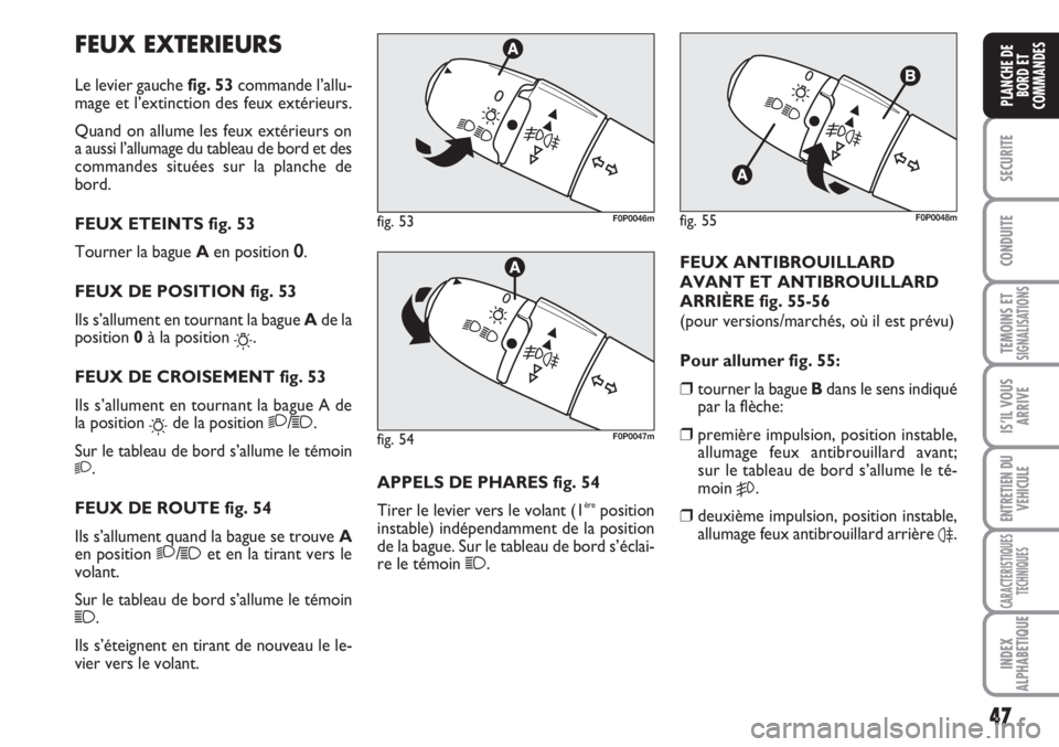 FIAT SCUDO 2011  Notice dentretien (in French) 47
SECURITE
CONDUITE
TEMOINS ETSIGNALISATIONS
IS’IL VOUS
ARRIVE
ENTRETIEN DU
VEHICULE
CARACTERISTIQUES
TECHNIQUES
INDEX
ALPHABETIQUE
PLANCHE DE
BORD ET
COMMANDES
FEUX EXTERIEURS
Le levier gauche fig
