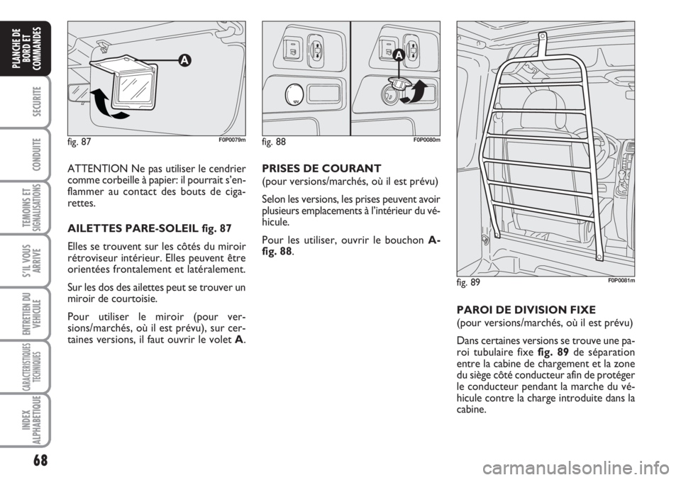 FIAT SCUDO 2011 Notice dentretien (in French) 68
SECURITE
CONDUITE
TEMOINS ETSIGNALISATIONS
S’IL VOUS
ARRIVE
ENTRETIEN DU
VEHICULE
CARACTERISTIQUES
TECHNIQUES
INDEX
ALPHABETIQUE
PLANCHE DE
BORD ET
COMMANDES
ATTENTION Ne pas utiliser le cendrier FIAT SCUDO 2011 Notice dentretien (in French) 68
SECURITE
CONDUITE
TEMOINS ETSIGNALISATIONS
S’IL VOUS
ARRIVE
ENTRETIEN DU
VEHICULE
CARACTERISTIQUES
TECHNIQUES
INDEX
ALPHABETIQUE
PLANCHE DE
BORD ET
COMMANDES
ATTENTION Ne pas utiliser le cendrier