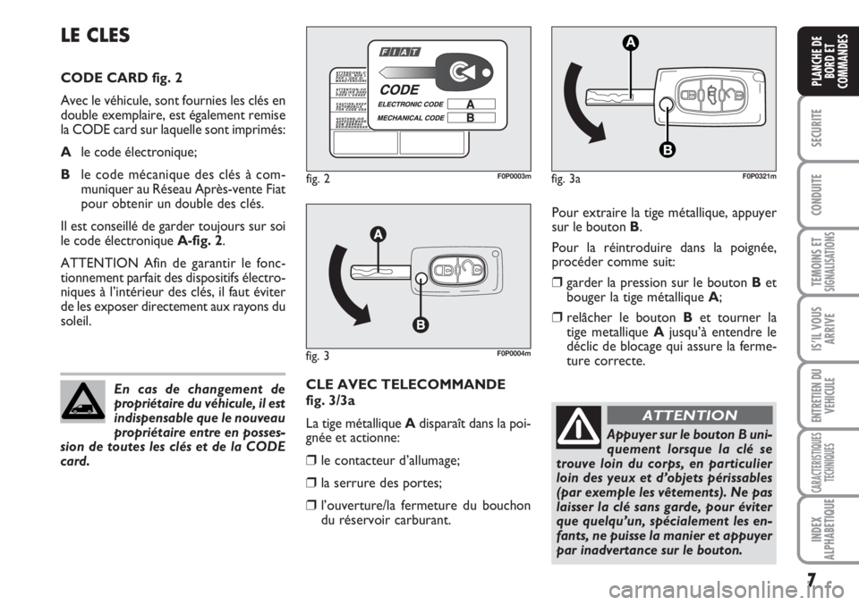 FIAT SCUDO 2011  Notice dentretien (in French) 7
SECURITE
CONDUITE
TEMOINS ETSIGNALISATIONS
IS’IL VOUS
ARRIVE
ENTRETIEN DU 
VEHICULE
CARACTERISTIQUES
TECHNIQUES
INDEX
ALPHABETIQUE
PLANCHE DE
BORD ET
COMMANDES
Pour extraire la tige métallique, a