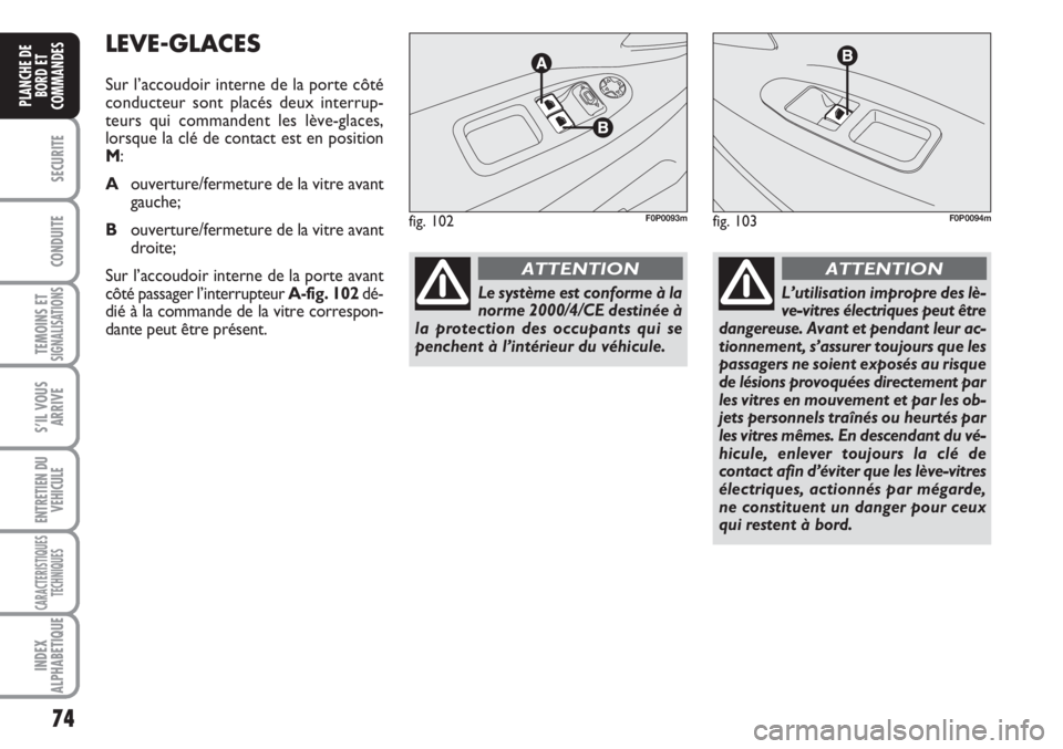 FIAT SCUDO 2011  Notice dentretien (in French) 74
SECURITE
CONDUITE
TEMOINS ETSIGNALISATIONS
S’IL VOUS
ARRIVE
ENTRETIEN DU
VEHICULE
CARACTERISTIQUES
TECHNIQUES
INDEX
ALPHABETIQUE
PLANCHE DE
BORD ET
COMMANDES
LEVE-GLACES
Sur l’accoudoir interne