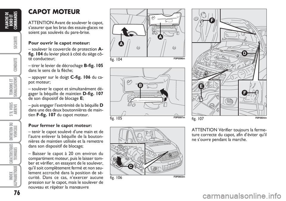 FIAT SCUDO 2011  Notice dentretien (in French) 76
SECURITE
CONDUITE
TEMOINS ETSIGNALISATIONS
S’IL VOUS
ARRIVE
ENTRETIEN DU
VEHICULE
CARACTERISTIQUES
TECHNIQUES
INDEX
ALPHABETIQUE
PLANCHE DE
BORD ET
COMMANDES
CAPOT MOTEUR
ATTENTION Avant de soule
