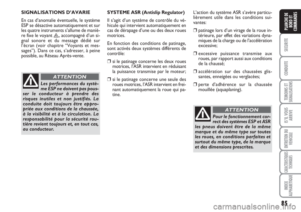 FIAT SCUDO 2011  Notice dentretien (in French) 85
SECURITE
CONDUITE
TEMOINS ETSIGNALISATIONS
IS’IL VOUS
ARRIVE
ENTRETIEN DU
VEHICULE
CARACTERISTIQUES
TECHNIQUES
INDEX
ALPHABETIQUE
PLANCHE DE
BORD ET
COMMANDES
Les performances du systè-
me ESP n