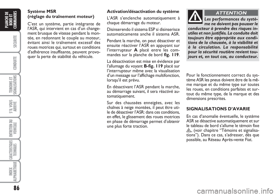 FIAT SCUDO 2011  Notice dentretien (in French) 86
SECURITE
CONDUITE
TEMOINS ETSIGNALISATIONS
S’IL VOUS
ARRIVE
ENTRETIEN DU
VEHICULE
CARACTERISTIQUES
TECHNIQUES
INDEX
ALPHABETIQUE
PLANCHE DE
BORD ET
COMMANDES
Système MSR 
(réglage du traînemen