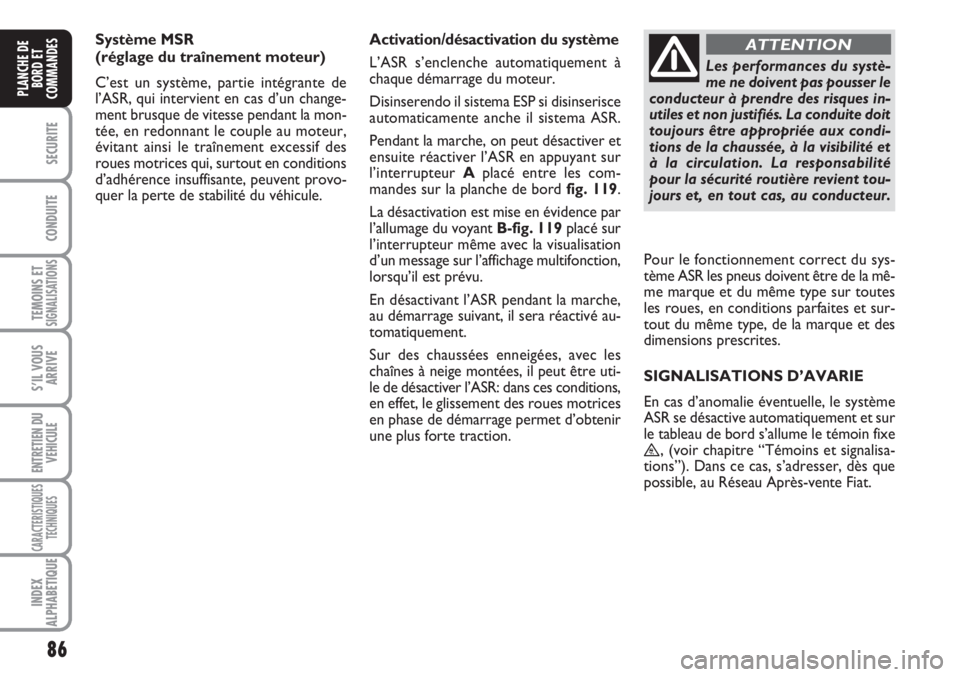 FIAT SCUDO 2011 Notice dentretien (in French) 86
SECURITE
CONDUITE
TEMOINS ETSIGNALISATIONS
S’IL VOUS
ARRIVE
ENTRETIEN DU
VEHICULE
CARACTERISTIQUES
TECHNIQUES
INDEX
ALPHABETIQUE
PLANCHE DE
BORD ET
COMMANDES
Système MSR
(réglage du traînemen FIAT SCUDO 2011 Notice dentretien (in French) 86
SECURITE
CONDUITE
TEMOINS ETSIGNALISATIONS
S’IL VOUS
ARRIVE
ENTRETIEN DU
VEHICULE
CARACTERISTIQUES
TECHNIQUES
INDEX
ALPHABETIQUE
PLANCHE DE
BORD ET
COMMANDES
Système MSR
(réglage du traînemen