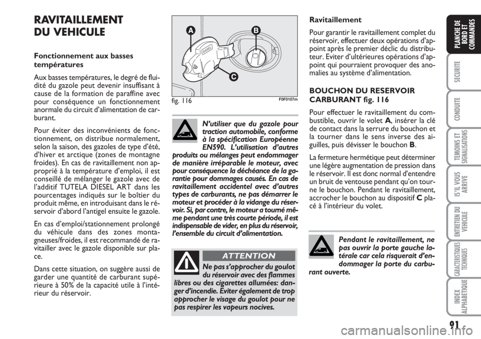 FIAT SCUDO 2011  Notice dentretien (in French) 91
SECURITE
CONDUITE
TEMOINS ETSIGNALISATIONS
IS’IL VOUS
ARRIVE
ENTRETIEN DU
VEHICULE
CARACTERISTIQUES
TECHNIQUES
INDEX
ALPHABETIQUE
PLANCHE DE
BORD ET
COMMANDES
Ravitaillement
Pour garantir le ravi