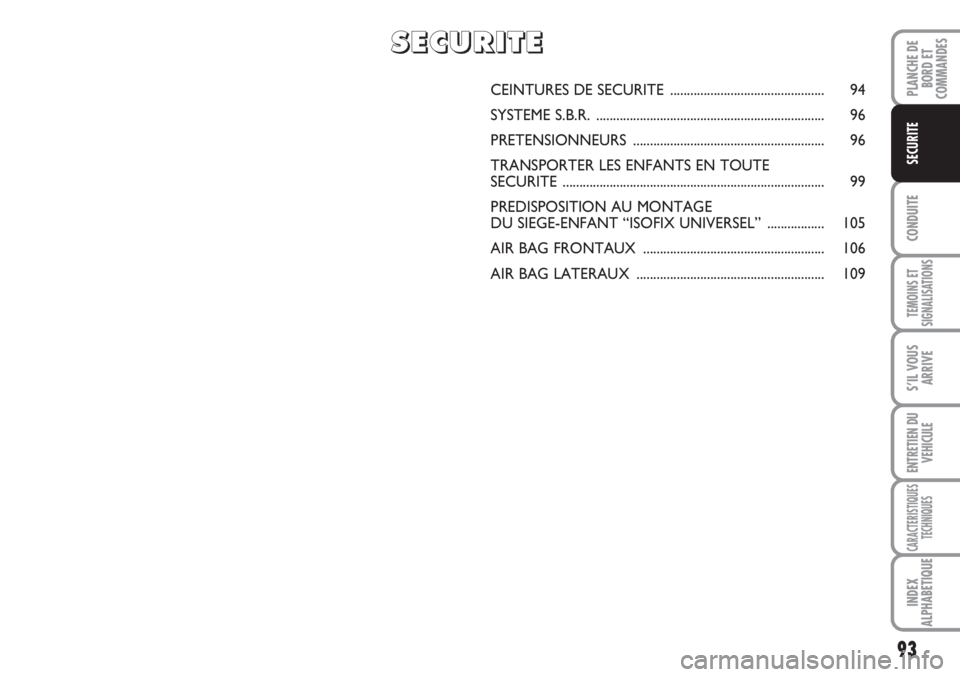 FIAT SCUDO 2011  Notice dentretien (in French) 93
CONDUITE
TEMOINS ET
SIGNALISATIONS
S’IL VOUS
ARRIVE
ENTRETIEN DU
VEHICULE
CARACTERISTIQUES
TECHNIQUES
INDEX
ALPHABETIQUE
PLANCHE DE
BORD ET
COMMANDES
SECURITE
CEINTURES DE SECURITE  .............