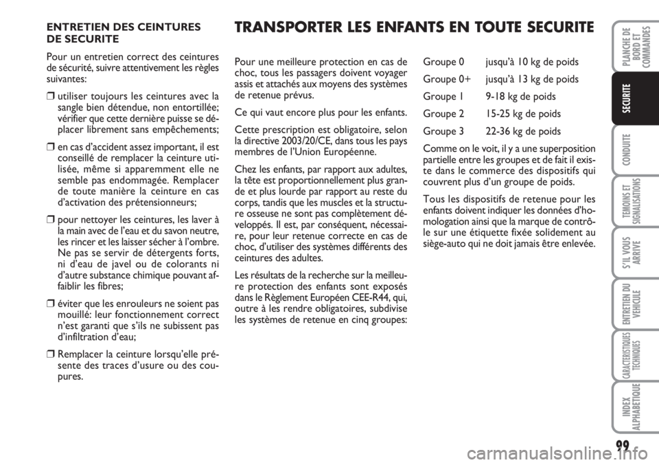 FIAT SCUDO 2011  Notice dentretien (in French) 99
CONDUITE
TEMOINS ET
SIGNALISATIONS
S’IL VOUS
ARRIVE
ENTRETIEN DU
VEHICULE
CARACTERISTIQUES
TECHNIQUES
INDEX
ALPHABETIQUE
PLANCHE DE
BORD ET
COMMANDES
SECURITE
ENTRETIEN DES CEINTURES 
DE SECURITE