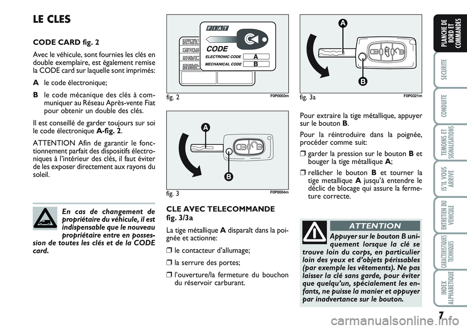 FIAT SCUDO 2012  Notice dentretien (in French) 7
SECURITE
CONDUITE
TEMOINS ETSIGNALISATIONS
IS’IL VOUS
ARRIVE
ENTRETIEN DU 
VEHICULE
CARACTERISTIQUES
TECHNIQUES
INDEX
ALPHABETIQUE
PLANCHE DE
BORD ET
COMMANDES
Pour extraire la tige métallique, a