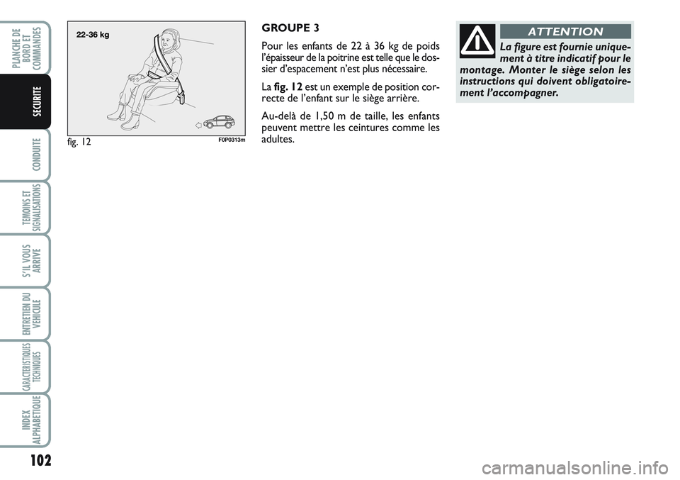 FIAT SCUDO 2012 Notice dentretien (in French) 102
CONDUITE
TEMOINS ET
SIGNALISATIONS
S’IL VOUS
ARRIVE
ENTRETIEN DU
VEHICULE
CARACTERISTIQUES
TECHNIQUES
INDEX
ALPHABETIQUE
PLANCHE DE
BORD ET
COMMANDES
SECURITE
GROUPE 3
Pour les enfants de 22 à FIAT SCUDO 2012 Notice dentretien (in French) 102
CONDUITE
TEMOINS ET
SIGNALISATIONS
S’IL VOUS
ARRIVE
ENTRETIEN DU
VEHICULE
CARACTERISTIQUES
TECHNIQUES
INDEX
ALPHABETIQUE
PLANCHE DE
BORD ET
COMMANDES
SECURITE
GROUPE 3
Pour les enfants de 22 à