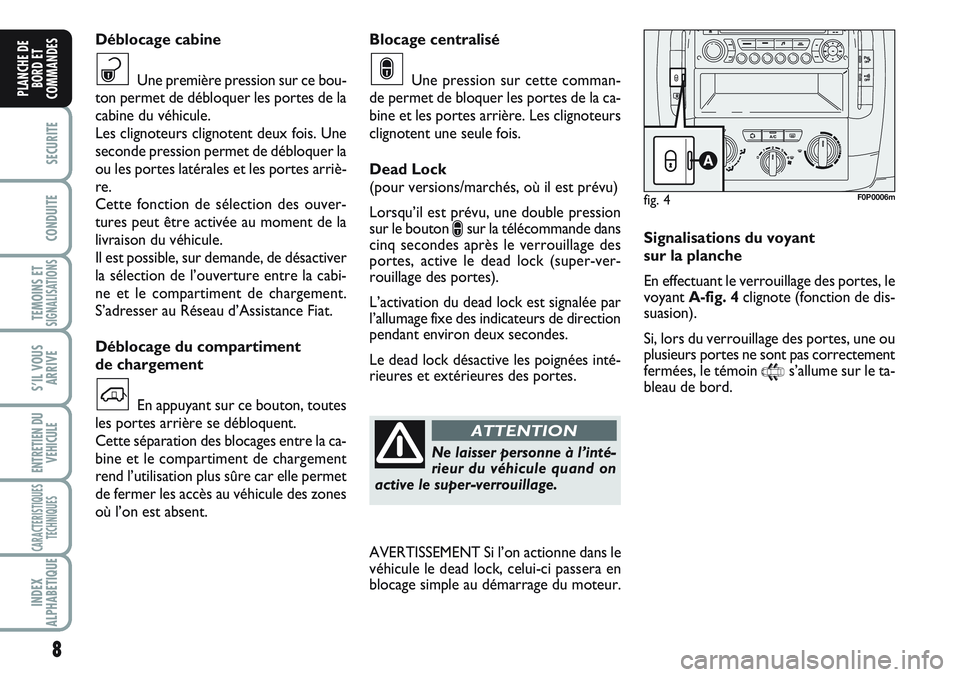FIAT SCUDO 2012  Notice dentretien (in French) 8
SECURITE
CONDUITE
TEMOINS ETSIGNALISATIONS
S’IL VOUS
ARRIVE
ENTRETIEN DU
VEHICULE
CARACTERISTIQUES
TECHNIQUES
INDEX
ALPHABETIQUE
PLANCHE DE
BORD ET
COMMANDES
Blocage centralisé
Une pression sur c