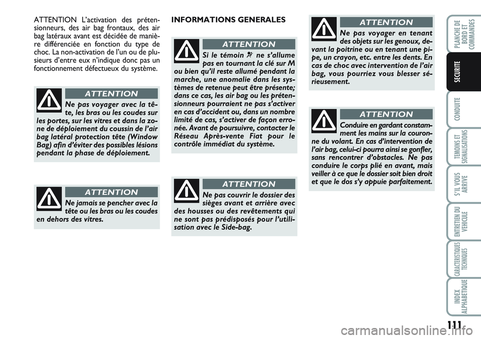 FIAT SCUDO 2012  Notice dentretien (in French) 111
CONDUITE
TEMOINS ET
SIGNALISATIONS
S’IL VOUS
ARRIVE
ENTRETIEN DU
VEHICULE
CARACTERISTIQUES
TECHNIQUES
INDEX
ALPHABETIQUE
PLANCHE DE
BORD ET
COMMANDES
SECURITE
Ne pas voyager avec la tê-
te, les
