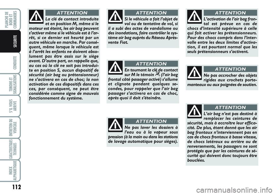 FIAT SCUDO 2012  Notice dentretien (in French) 112
CONDUITE
TEMOINS ET
SIGNALISATIONS
S’IL VOUS
ARRIVE
ENTRETIEN DU
VEHICULE
CARACTERISTIQUES
TECHNIQUES
INDEX
ALPHABETIQUE
PLANCHE DE
BORD ET
COMMANDES
SECURITE
La clé de contact introduite
et en