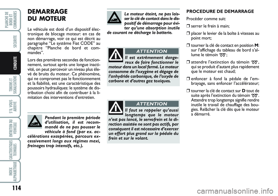 FIAT SCUDO 2012  Notice dentretien (in French) 114
TEMOINS ET
SIGNALISATIONS
S’IL VOUS
ARRIVE
ENTRETIEN DU
VEHICULE
CARACTERISTIQUES
TECHNIQUES
INDEX
ALPHABETIQUE
PLANCHE DE
BORD ET
COMMANDES
SECURITE
CONDUITE
DEMARRAGE
DU MOTEUR
Le véhicule es