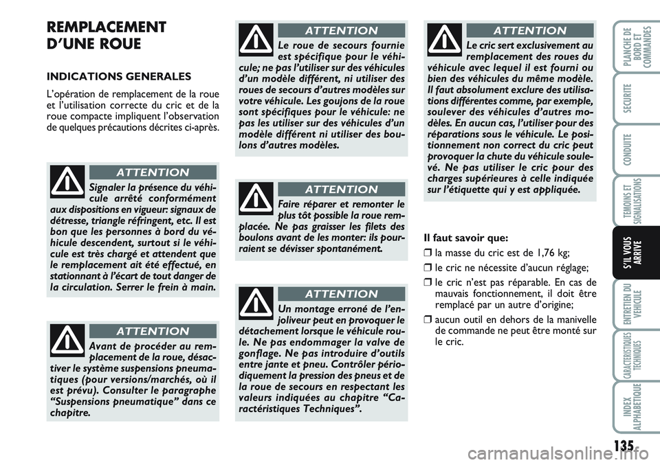 FIAT SCUDO 2012  Notice dentretien (in French) 135
TEMOINS ET
SIGNALISATIONS
ENTRETIEN DU
VEHICULE
CARACTERISTIQUES
TECHNIQUES
INDEX
ALPHABETIQUE
PLANCHE DE
BORD ET
COMMANDES
SECURITE
CONDUITE
S’IL VOUS
ARRIVE
REMPLACEMENT
D’UNE ROUE 
INDICATI