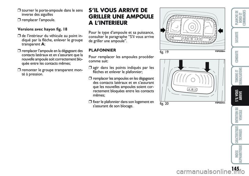 FIAT SCUDO 2012  Notice dentretien (in French) 145
TEMOINS ET
SIGNALISATIONS
ENTRETIEN DU
VEHICULE
CARACTERISTIQUES
TECHNIQUES
INDEX
ALPHABETIQUE
PLANCHE DE
BORD ET
COMMANDES
SECURITE
CONDUITE
S’IL VOUS
ARRIVE
❒tourner le porte-ampoule dans le