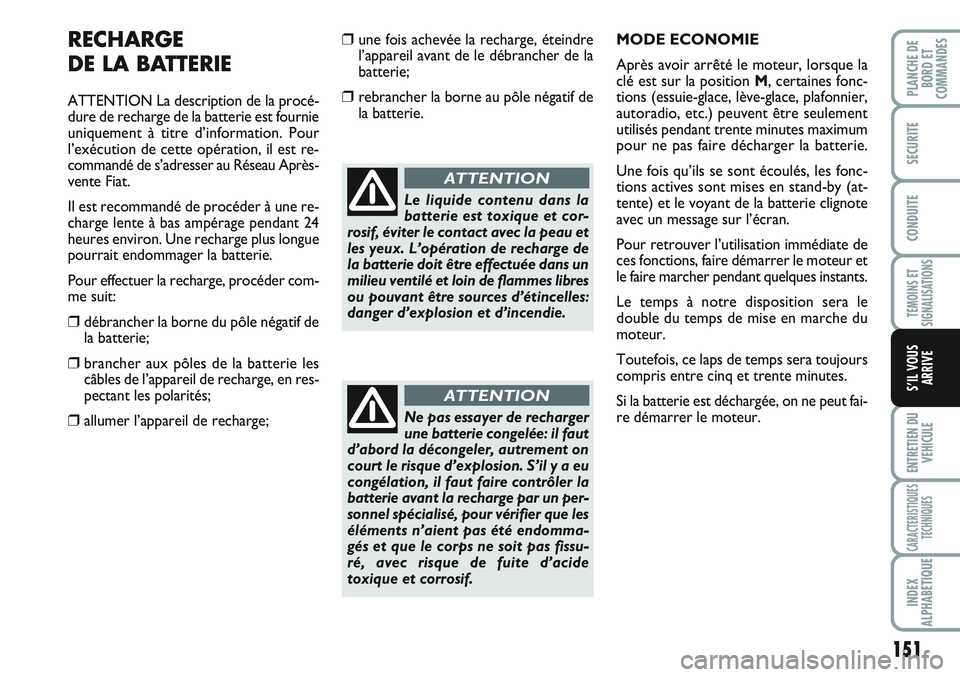 FIAT SCUDO 2012  Notice dentretien (in French) 151
TEMOINS ET
SIGNALISATIONS
ENTRETIEN DU
VEHICULE
CARACTERISTIQUES
TECHNIQUES
INDEX
ALPHABETIQUE
PLANCHE DE
BORD ET
COMMANDES
SECURITE
CONDUITE
S’IL VOUS
ARRIVE
RECHARGE
DE LA BATTERIE
ATTENTION L