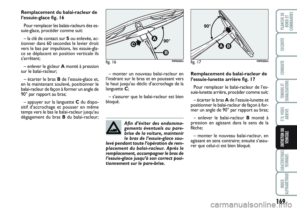 FIAT SCUDO 2012  Notice dentretien (in French) 169
TEMOINS ET
SIGNALISATIONS
CARACTERISTIQUES
TECHNIQUES
INDEX
ALPHABETIQUE
PLANCHE DE
BORD ET
COMMANDES
SECURITE
CONDUITE
S’IL VOUS
ARRIVE
ENTRETIEN DU
VEHICULE
Remplacement du balai-racleur de
l