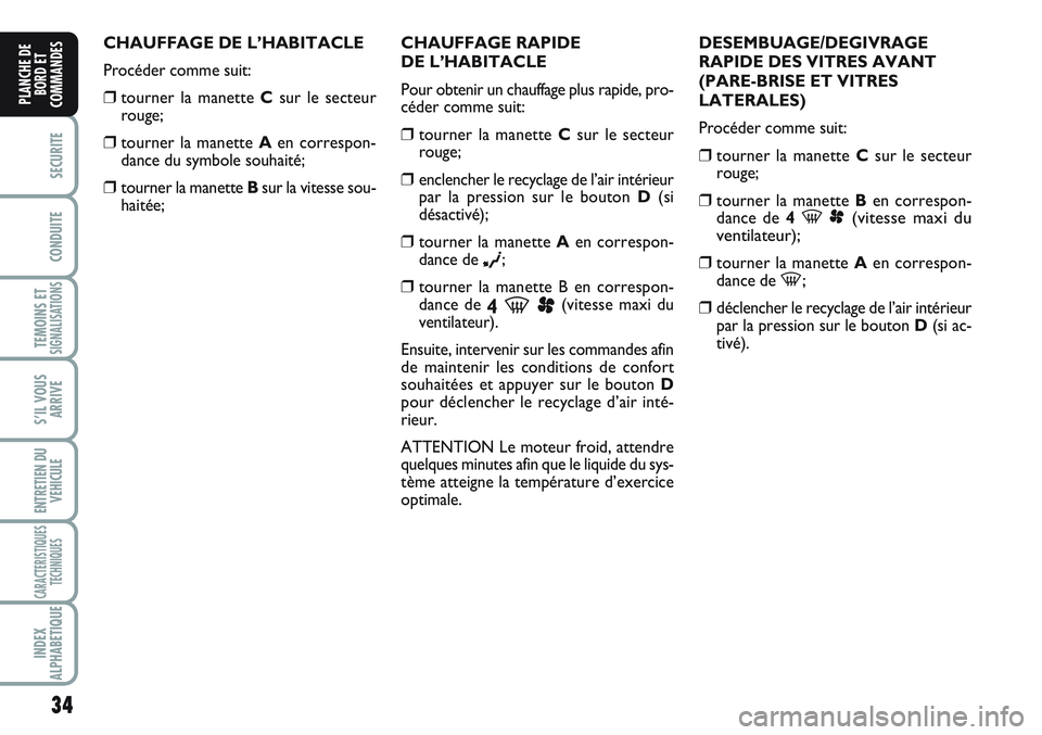 FIAT SCUDO 2012  Notice dentretien (in French) 34
SECURITE
CONDUITE
TEMOINS ETSIGNALISATIONS
S’IL VOUS
ARRIVE
ENTRETIEN DU
VEHICULE
CARACTERISTIQUES
TECHNIQUES
INDEX
ALPHABETIQUE
PLANCHE DE
BORD ET
COMMANDES
CHAUFFAGE DE L’HABITACLE
Procéder 