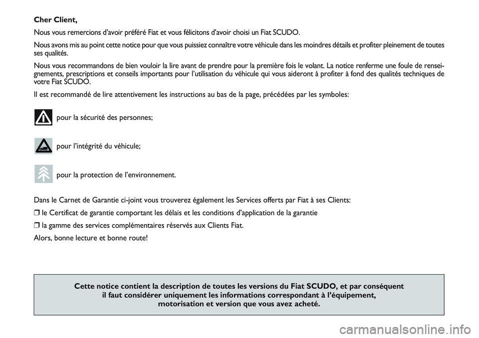 FIAT SCUDO 2012  Notice dentretien (in French) Cher Client,
Nous vous remercions d’avoir préféré Fiat et vous félicitons d’avoir choisi un Fiat SCUDO.
Nous avons mis au point cette notice pour que vous puissiez connaître votre véhicule d